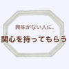 ファッションに興味がない人に関心を持ってもらう方法