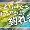 【釣り】初心者でも横浜界隈でアジが釣れる3つの条件