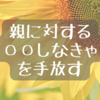 親に対する「〇〇しなきゃ」を手放す