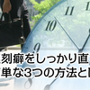 遅刻癖をしっかり直す簡単な3つの方法とは