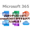 【Microsoft365参考書】プロキシサーバーとは？Microsoft365を利用する場合に許可するIPアドレス、URLは？