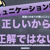 【コミュニケーション術】正しいから正解ではない