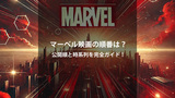 マーベル映画の見る順番はこれ！公開順と時系列順を初心者向けに完全解説