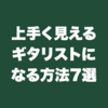 上手く見えるギタリストになる方法7選