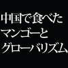 中国で食べたマンゴーの味が教えてくれたグローバリズムの誤り