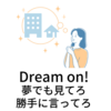 Dream onは「夢でも見てろ」| 皮肉を込めて使われるdream onの意味と使い方