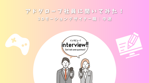 【３Dモーションデザイナー職】アドグローブ社員に聞いてみた！
