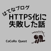 注意！独自ドメインのはてなブログでHTTPS化に失敗した話と対処法