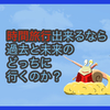 【質問に答える】時間旅行できるなら過去と未来のどっちに行くのか？と、お知らせ