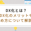 DX化とは？DX化のメリットやDX化の進め方について解説！