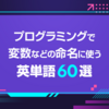 プログラミングで変数などの命名に使う英単語60選
