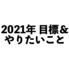 2021年の目標＆やりたいこと