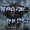 【お金のため？】毎日何のために働いてるのかを考えるべきという話