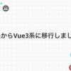 Vue2系からVue3系に移行しました〜！