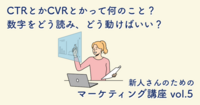 CTRとかCVRとかって何のこと？　数字をどう読み、どう動けばいい？【新人さんのためのマーケティング講座 vol.5】
