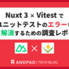 Nuxt 3 × Vitest でユニットテストのエラーを全て解消するための調査レポート