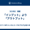 「インプット」より「アウトプット」