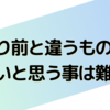 当たり前と違うものを欲しいと思う事は難しい