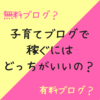 子育てブログで稼ぐには無料ブログ？有料ブログ？どっちがいいの？