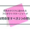 目先のタスクに追われるプロダクトマネージャーが自問自答すべき2つの問い