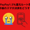 PayPay1.5％還元ルート閉鎖。今後のスマホ決済をどうする？