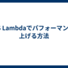 AWS Lambdaでパフォーマンスを上げる方法