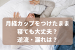 月経カップは寝る時に逆流する？生理カップをつけたまま寝ても大丈夫？