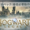 【Hogwarts Legacy】推奨スペック/必要動作環境【非常に重たいゲーム】