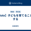 【Note】子どもを育てることをする