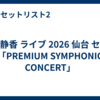 工藤静香 ライブ 2026 仙台 セトリ「PREMIUM SYMPHONIC CONCERT」