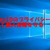 Windows10のプライバシー設定を見直して個人情報を守る