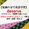 deserveの意味【鬼滅の刃の英語】炭治郎の「柱なんてやめてしまえ！！」で例文、語源、英会話表現、覚え方（TOEIC・英検準２級レベル）【マンガで英語学習】 