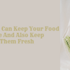 How You Can Keep Your Food Safe And Also Keep Them Fresh