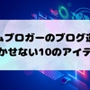 ゲームブロガーのブログ運営に欠かせない10のアイテ厶【10Essentials】