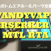 VANDYVAPE  BERSERKER V2 MTL RTA　開封レビュー　デッキのボトムエアホールパーツ交換が秀逸！