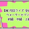 【ONE PIECEクイズ 全60問】 ウォーターセブン編 知識問題 初級・中級・上級