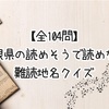 【全104問】島根県の読めそうで読めない難読地名クイズ