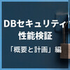 DBセキュリティ性能検証 「概要と計画」編