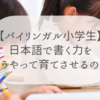 【バイリンガル小学生】日本語で書く力をどうやって育てさせるのか