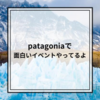 【イベント情報】patagoniaで面白いイベントやってるよ