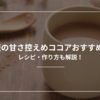 市販の甘さ控えめココアおすすめ4選｜レシピ・作り方も解説！