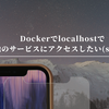 Dockerでlocalhostで他のサービスにアクセスしたい(socat)