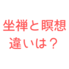 坐禅と瞑想の違いとは？