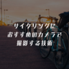 サイクリングにおすすめのカメラで撮影する技術