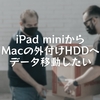 iPad miniからMacの外付けHDDへデータ移動したい