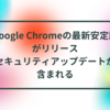 Google Chromeの最新安定版がリリース セキュリティアップデートが含まれる 半田貞治郎