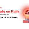 Ruby On Rails In Wonderland: A Tale Of two Worlds