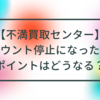 不満買取センターでアカウント停止になったらポイントはどうなる？