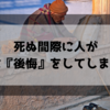 死ぬ間際に人が絶対に『後悔』をしてしまう理由