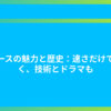 レースの魅力と歴史：速さだけでなく、技術とドラマも